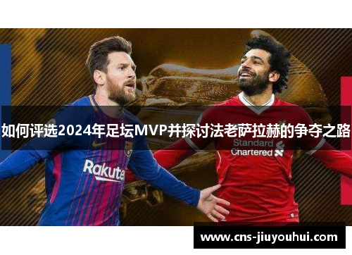 如何评选2024年足坛MVP并探讨法老萨拉赫的争夺之路