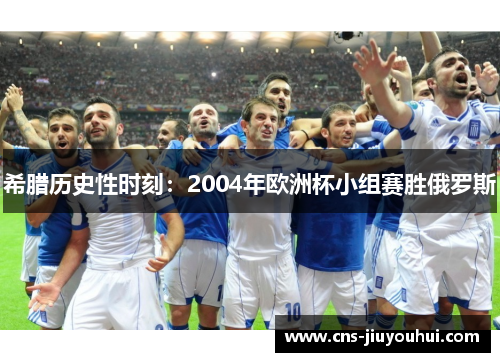希腊历史性时刻:2004年欧洲杯小组赛胜俄罗斯 希腊历史性时刻:2004年欧洲杯小组赛胜俄罗斯
