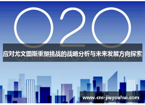 应对尤文图斯重塑挑战的战略分析与未来发展方向探索 应对尤文图斯重塑挑战的战略分析与未来发展方向探索