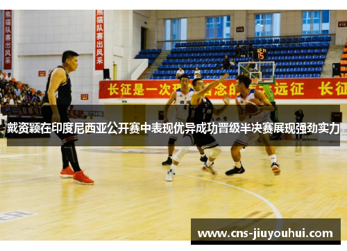 戴资颖在印度尼西亚公开赛中表现优异成功晋级半决赛展现强劲实力 戴资颖在印度尼西亚公开赛中表现优异成功晋级半决赛展现强劲实力