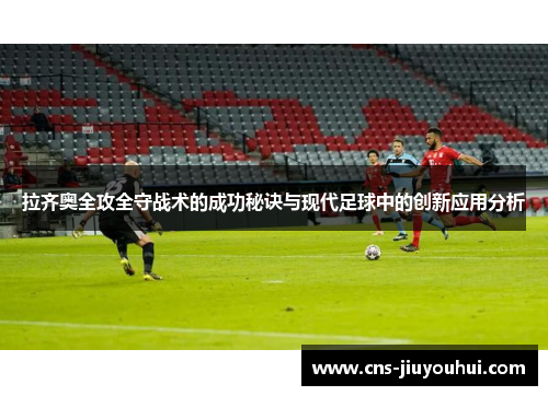 拉齐奥全攻全守战术的成功秘诀与现代足球中的创新应用分析 拉齐奥全攻全守战术的成功秘诀与现代足球中的创新应用分析