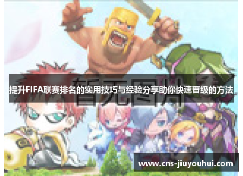 提升FIFA联赛排名的实用技巧与经验分享助你快速晋级的方法 提升FIFA联赛排名的实用技巧与经验分享助你快速晋级的方法