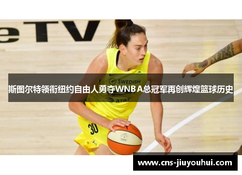 斯图尔特领衔纽约自由人勇夺WNBA总冠军再创辉煌篮球历史 斯图尔特领衔纽约自由人勇夺WNBA总冠军再创辉煌篮球历史