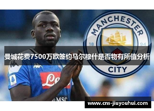 曼城花费7500万欧签约马尔穆什是否物有所值分析 曼城花费7500万欧签约马尔穆什是否物有所值分析