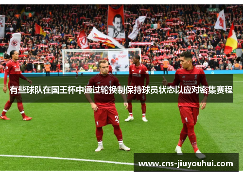 有些球队在国王杯中通过轮换制保持球员状态以应对密集赛程