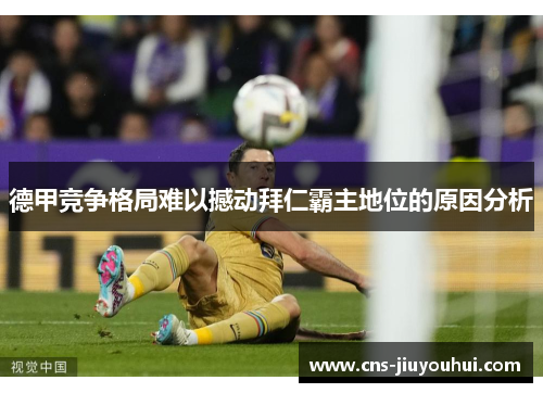 德甲竞争格局难以撼动拜仁霸主地位的原因分析