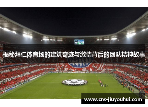 揭秘拜仁体育场的建筑奇迹与激情背后的团队精神故事