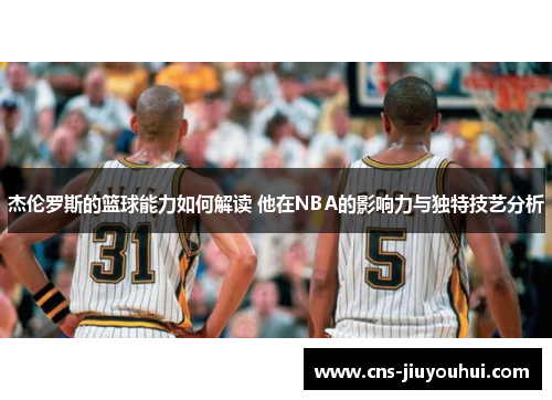 杰伦罗斯的篮球能力如何解读 他在NBA的影响力与独特技艺分析 杰伦罗斯的篮球能力如何解读 他在NBA的影响力与独特技艺分析