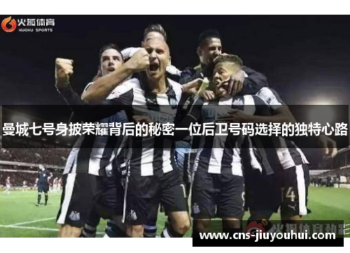 曼城七号身披荣耀背后的秘密一位后卫号码选择的独特心路 曼城七号身披荣耀背后的秘密一位后卫号码选择的独特心路