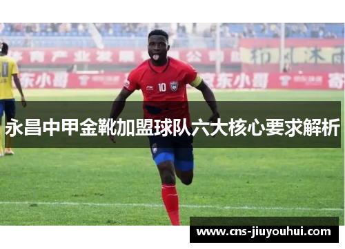 永昌中甲金靴加盟球队六大核心要求解析