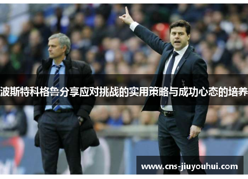 波斯特科格鲁分享应对挑战的实用策略与成功心态的培养