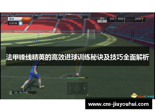 法甲锋线精英的高效进球训练秘诀及技巧全面解析