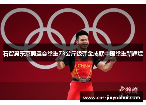 石智勇东京奥运会举重73公斤级夺金成就中国举重新辉煌 石智勇东京奥运会举重73公斤级夺金成就中国举重新辉煌