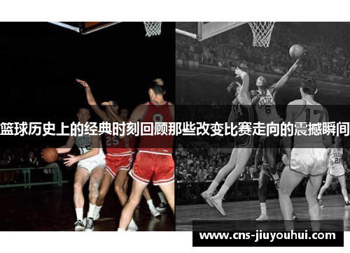 篮球历史上的经典时刻回顾那些改变比赛走向的震撼瞬间