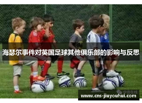 海瑟尔事件对英国足球其他俱乐部的影响与反思 海瑟尔事件对英国足球其他俱乐部的影响与反思