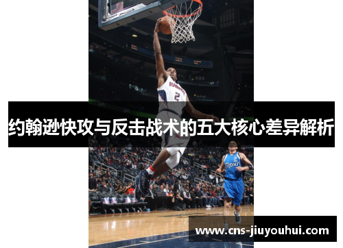 约翰逊快攻与反击战术的五大核心差异解析