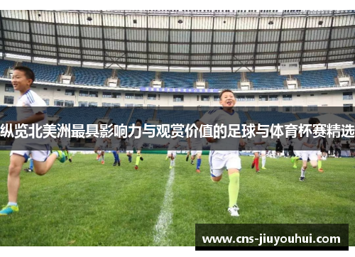 纵览北美洲最具影响力与观赏价值的足球与体育杯赛精选