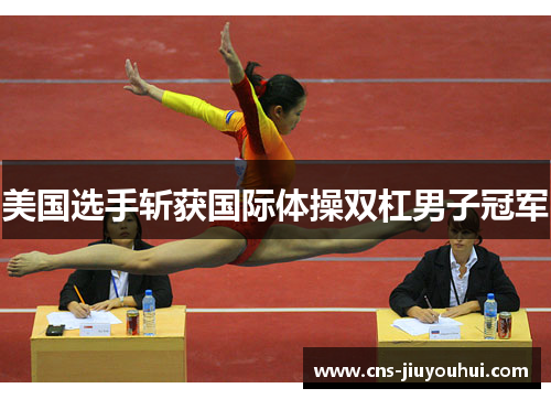 美国选手斩获国际体操双杠男子冠军 美国选手斩获国际体操双杠男子冠军