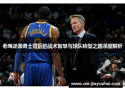 老鹰逆袭勇士背后的战术智慧与球队转型之路深度解析 老鹰逆袭勇士背后的战术智慧与球队转型之路深度解析