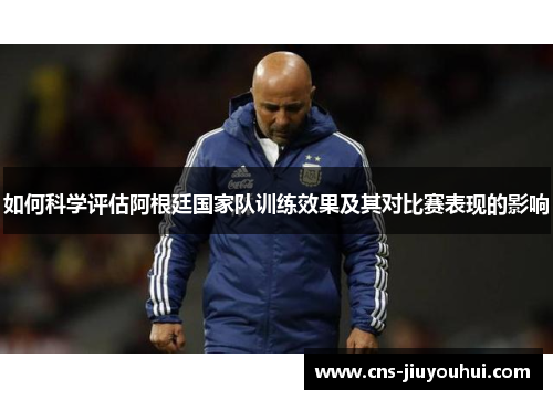 如何科学评估阿根廷国家队训练效果及其对比赛表现的影响