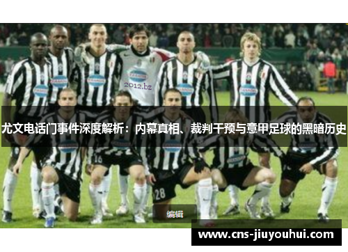 尤文电话门事件深度解析:内幕真相、裁判干预与意甲足球的黑暗历史 尤文电话门事件深度解析:内幕真相、裁判干预与意甲足球的黑暗历史
