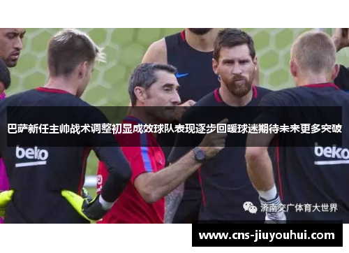 巴萨新任主帅战术调整初显成效球队表现逐步回暖球迷期待未来更多突破 巴萨新任主帅战术调整初显成效球队表现逐步回暖球迷期待未来更多突破