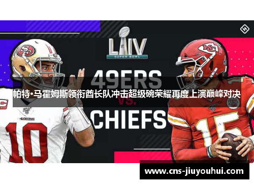 帕特·马霍姆斯领衔酋长队冲击超级碗荣耀再度上演巅峰对决 帕特·马霍姆斯领衔酋长队冲击超级碗荣耀再度上演巅峰对决