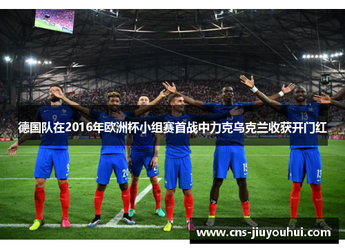 德国队在2016年欧洲杯小组赛首战中力克乌克兰收获开门红 德国队在2016年欧洲杯小组赛首战中力克乌克兰收获开门红