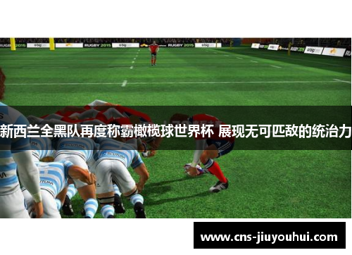 新西兰全黑队再度称霸橄榄球世界杯 展现无可匹敌的统治力