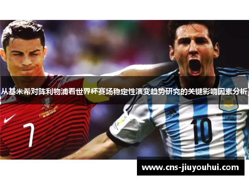 从基米希对阵利物浦看世界杯赛场稳定性演变趋势研究的关键影响因素分析 从基米希对阵利物浦看世界杯赛场稳定性演变趋势研究的关键影响因素分析