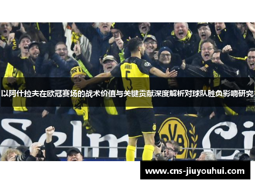 以阿什拉夫在欧冠赛场的战术价值与关键贡献深度解析对球队胜负影响研究 以阿什拉夫在欧冠赛场的战术价值与关键贡献深度解析对球队胜负影响研究