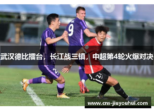 武汉德比擂台，长江战三镇，中超第4轮火爆对决