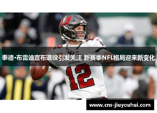 泰德·布雷迪宣布退役引发关注 新赛季NFL格局迎来新变化