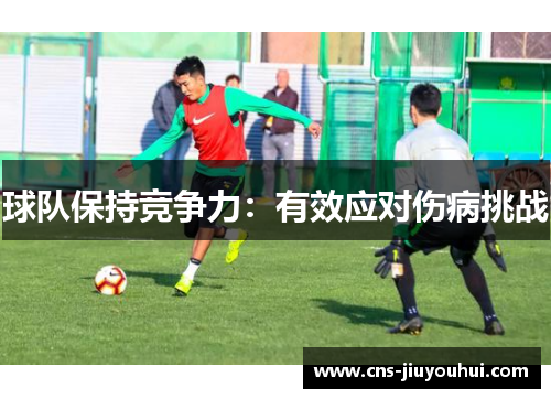 球队保持竞争力:有效应对伤病挑战 球队保持竞争力:有效应对伤病挑战