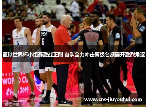篮球世界杯小组赛激战正酣 各队全力冲击晋级名额展开激烈角逐