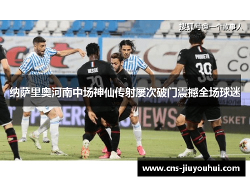 纳萨里奥河南中场神仙传射屡次破门震撼全场球迷