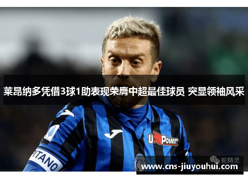 莱昂纳多凭借3球1助表现荣膺中超最佳球员 突显领袖风采