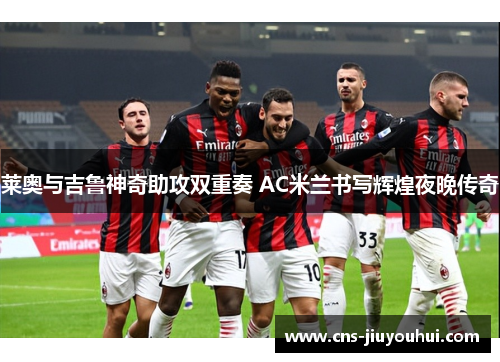 莱奥与吉鲁神奇助攻双重奏 AC米兰书写辉煌夜晚传奇