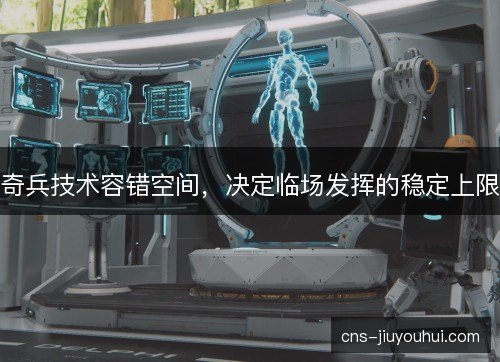 奇兵技术容错空间，决定临场发挥的稳定上限